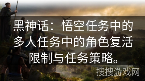 黑神话：悟空任务中的多人任务中的角色复活限制与任务策略。