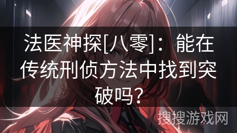 法医神探[八零]：能在传统刑侦方法中找到突破吗？