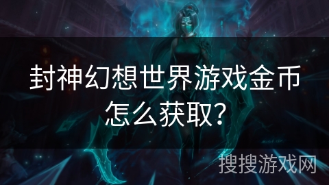 封神幻想世界游戏金币怎么获取? 封神幻想世界游戏金币怎么获取?