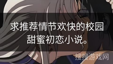 求推荐情节欢快的校园甜蜜初恋小说。