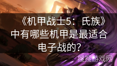 《机甲战士5：氏族》中有哪些机甲是最适合电子战的？