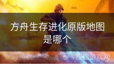 方舟生存进化原版地图是哪个