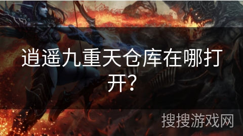 逍遥九重天仓库在哪打开？