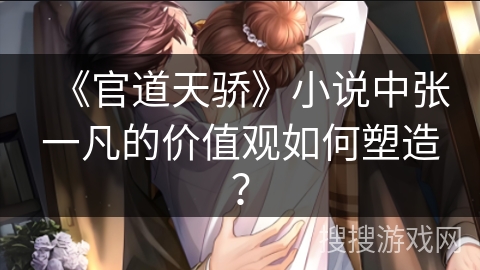 《官道天骄》小说中张一凡的价值观如何塑造？