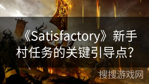 《Satisfactory》新手村任务的关键引导点？