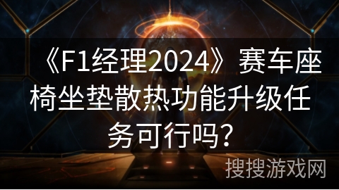 《F1经理2024》赛车座椅坐垫散热功能升级任务可行吗？