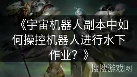 《宇宙机器人副本中如何操控机器人进行水下作业？》