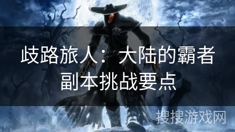 歧路旅人：大陆的霸者副本挑战要点