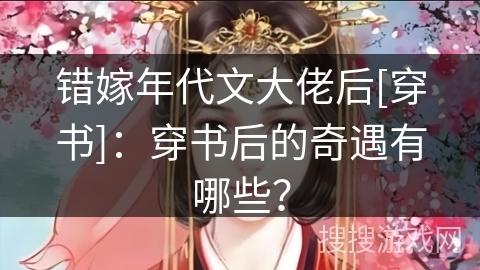 错嫁年代文大佬后[穿书]：穿书后的奇遇有哪些？