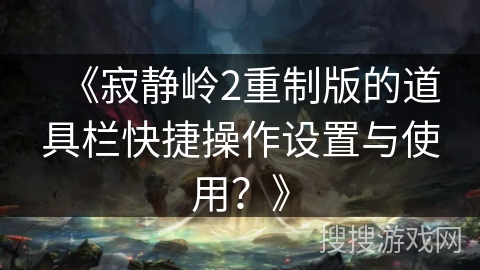 《寂静岭2重制版的道具栏快捷操作设置与使用？》