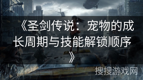 《圣剑传说：宠物的成长周期与技能解锁顺序》