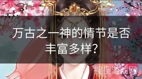 万古之一神的情节是否丰富多样？