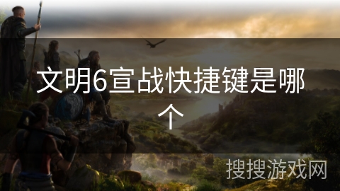 文明6宣战快捷键是哪个
