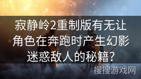 寂静岭2重制版有无让角色在奔跑时产生幻影迷惑敌人的秘籍？