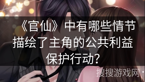 《官仙》中有哪些情节描绘了主角的公共利益保护行动？