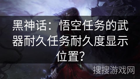 黑神话：悟空任务的武器耐久任务耐久度显示位置？