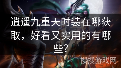逍遥九重天时装在哪获取，好看又实用的有哪些？