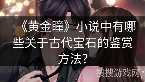 《黄金瞳》小说中有哪些关于古代宝石的鉴赏方法？