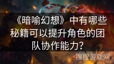 《暗喻幻想》中有哪些秘籍可以提升角色的团队协作能力？