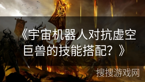 《宇宙机器人对抗虚空巨兽的技能搭配？》