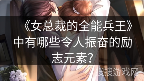 《女总裁的全能兵王》中有哪些令人振奋的励志元素？