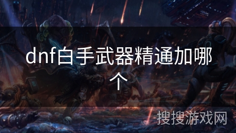dnf白手武器精通加哪个 dnf白手武器精通加哪个