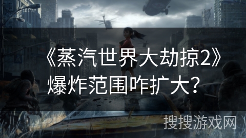 《蒸汽世界大劫掠2》爆炸范围咋扩大？
