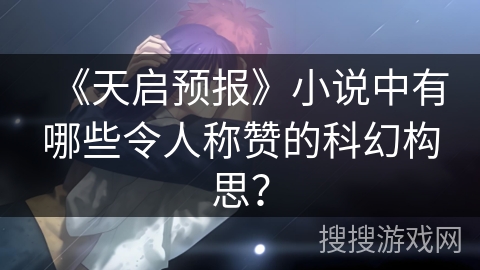 《天启预报》小说中有哪些令人称赞的科幻构思？