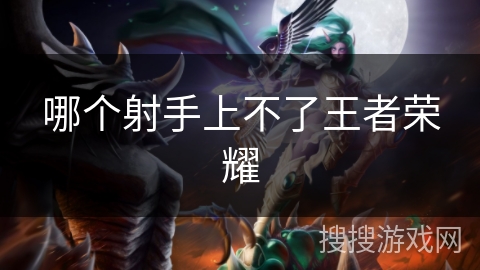 哪个射手上不了王者荣耀