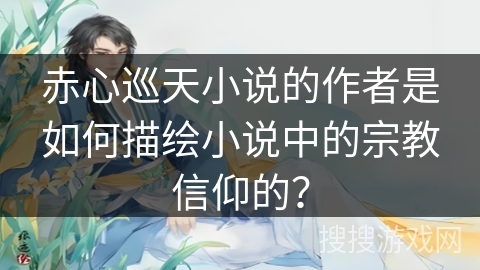 赤心巡天小说的作者是如何描绘小说中的宗教信仰的？