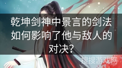 乾坤剑神中景言的剑法如何影响了他与敌人的对决？