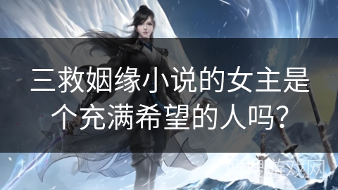 三救姻缘小说的女主是个充满希望的人吗？