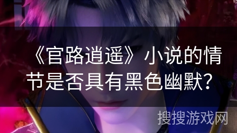 《官路逍遥》小说的情节是否具有黑色幽默？