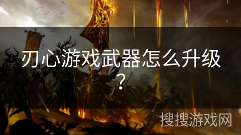 刃心游戏武器怎么升级？