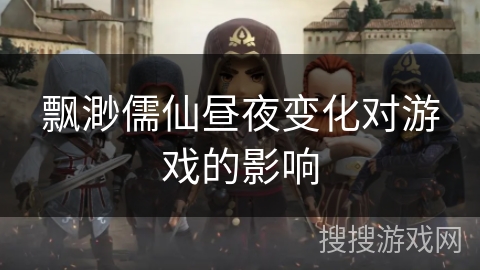 飘渺儒仙昼夜变化对游戏的影响