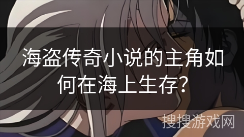 海盗传奇小说的主角如何在海上生存？