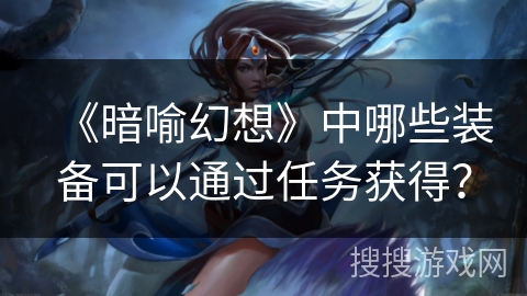 《暗喻幻想》中哪些装备可以通过任务获得？