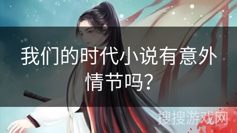 我们的时代小说有意外情节吗？
