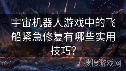 宇宙机器人游戏中的飞船紧急修复有哪些实用技巧？