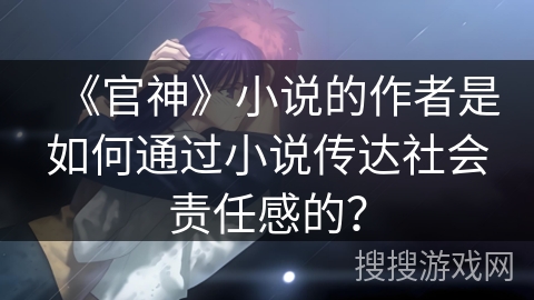 《官神》小说的作者是如何通过小说传达社会责任感的？