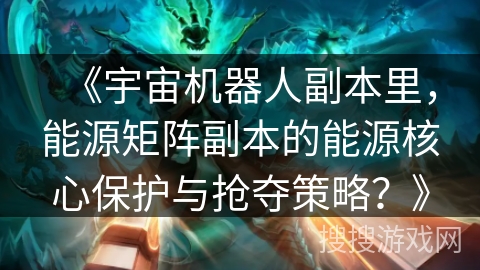 《宇宙机器人副本里，能源矩阵副本的能源核心保护与抢夺策略？》