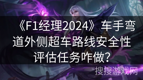 《F1经理2024》车手弯道外侧超车路线安全性评估任务咋做？
