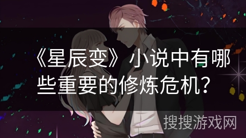 《星辰变》小说中有哪些重要的修炼危机？