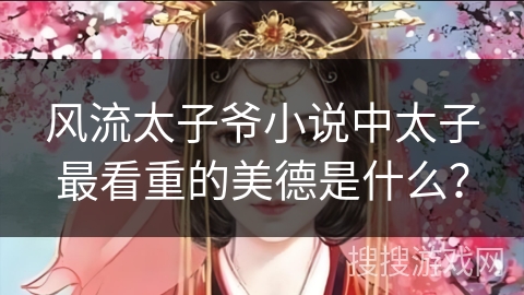 风流太子爷小说中太子最看重的美德是什么？