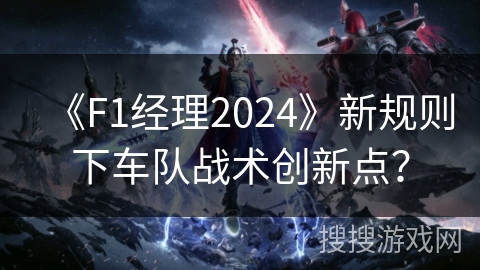 《F1经理2024》新规则下车队战术创新点? 《F1经理2024》新规则下车队战术创新点?