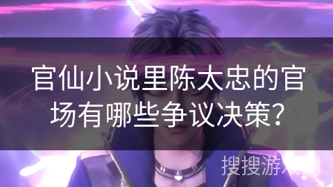 官仙小说里陈太忠的官场有哪些争议决策？