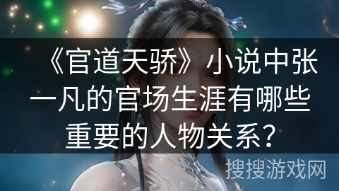 《官道天骄》小说中张一凡的官场生涯有哪些重要的人物关系？