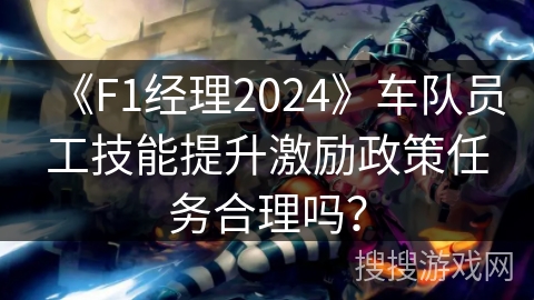 《F1经理2024》车队员工技能提升激励政策任务合理吗？