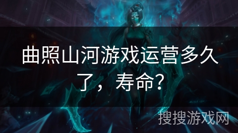 曲照山河游戏运营多久了，寿命？