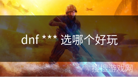 dnf *** 选哪个好玩